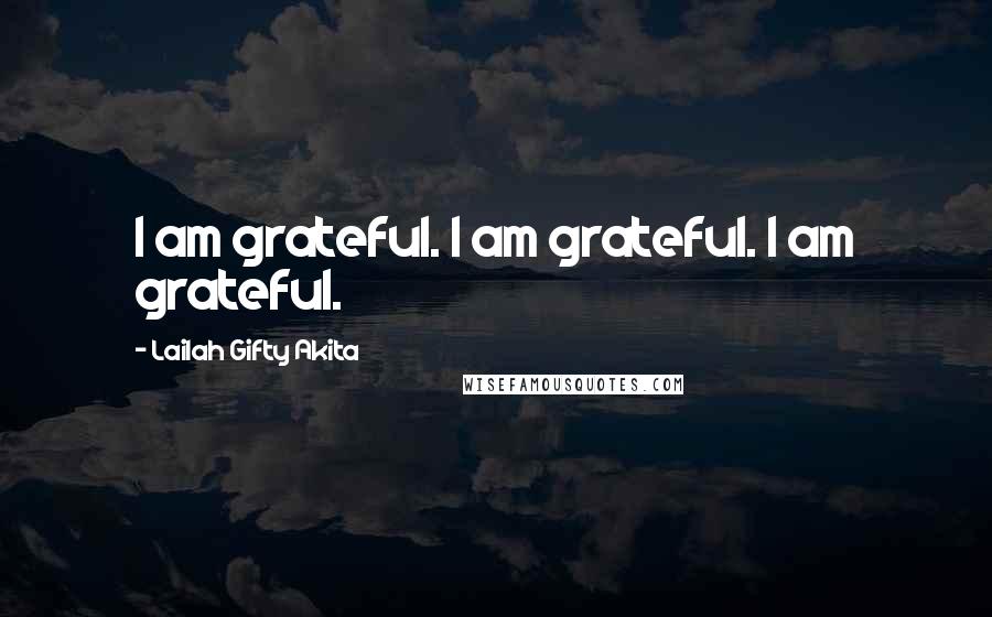 Lailah Gifty Akita Quotes: I am grateful. I am grateful. I am grateful.