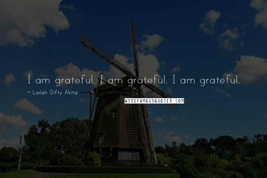 Lailah Gifty Akita Quotes: I am grateful. I am grateful. I am grateful.