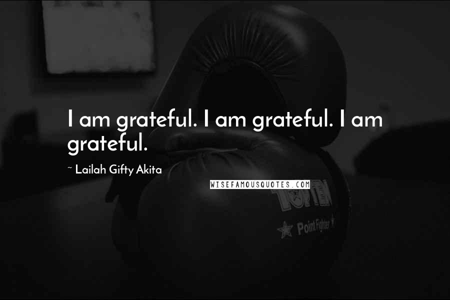 Lailah Gifty Akita Quotes: I am grateful. I am grateful. I am grateful.