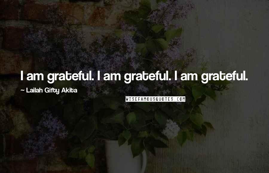 Lailah Gifty Akita Quotes: I am grateful. I am grateful. I am grateful.