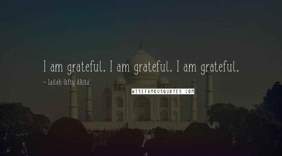 Lailah Gifty Akita Quotes: I am grateful. I am grateful. I am grateful.