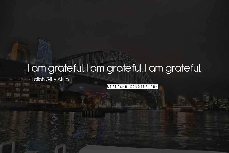 Lailah Gifty Akita Quotes: I am grateful. I am grateful. I am grateful.