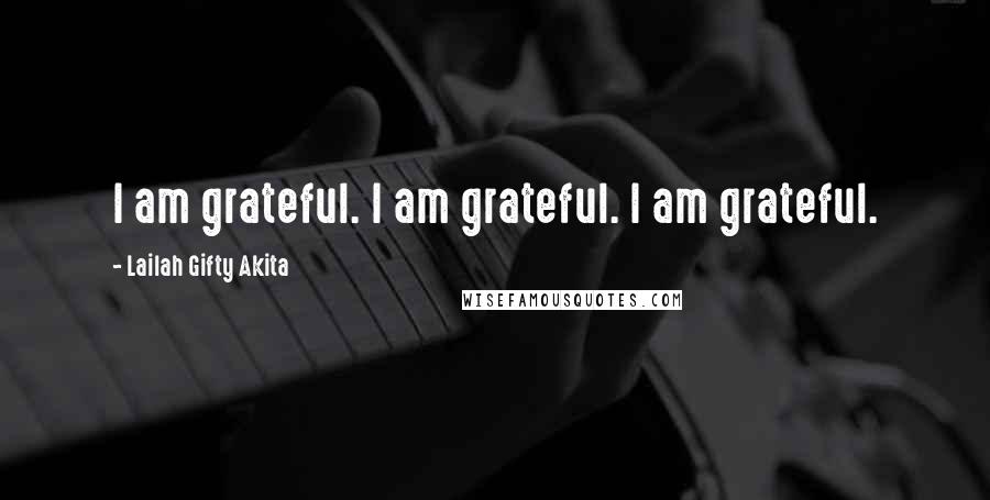 Lailah Gifty Akita Quotes: I am grateful. I am grateful. I am grateful.