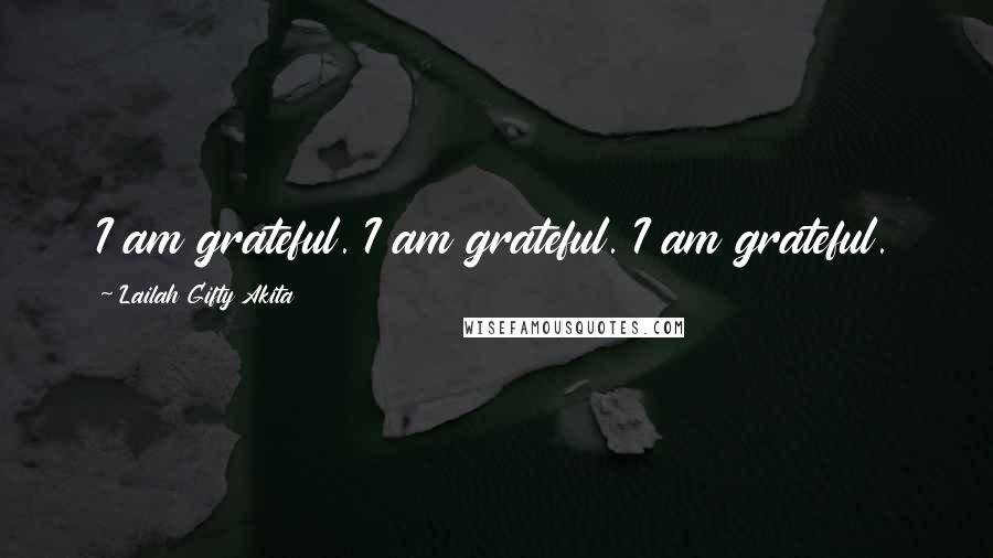 Lailah Gifty Akita Quotes: I am grateful. I am grateful. I am grateful.