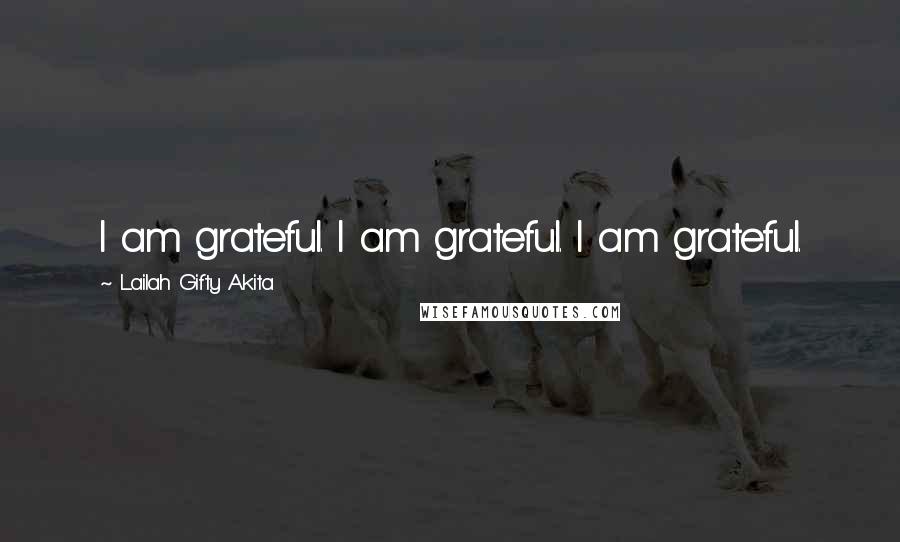 Lailah Gifty Akita Quotes: I am grateful. I am grateful. I am grateful.