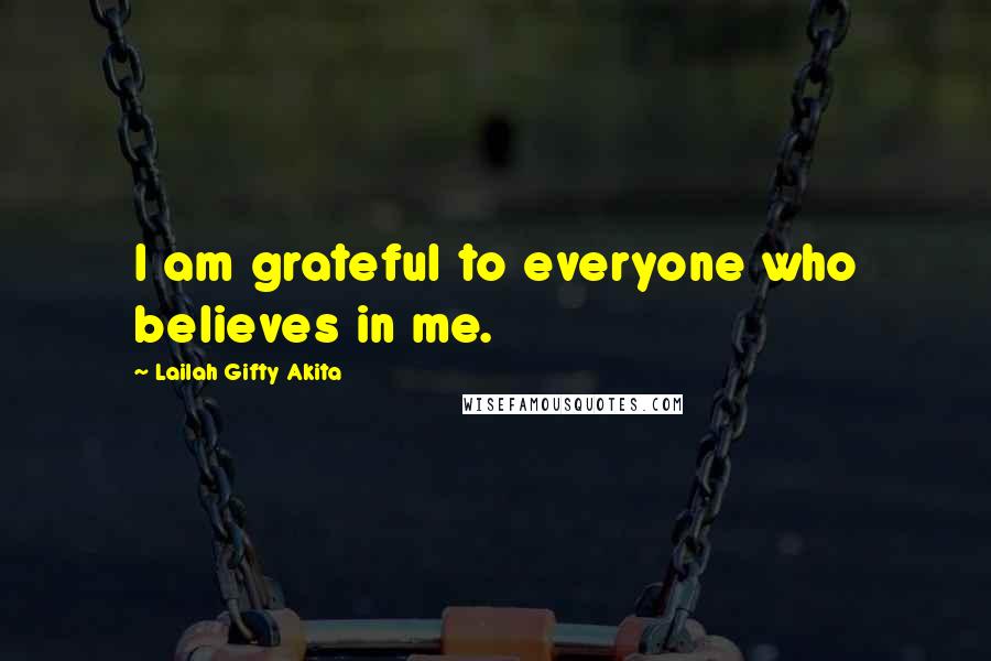 Lailah Gifty Akita Quotes: I am grateful to everyone who believes in me.