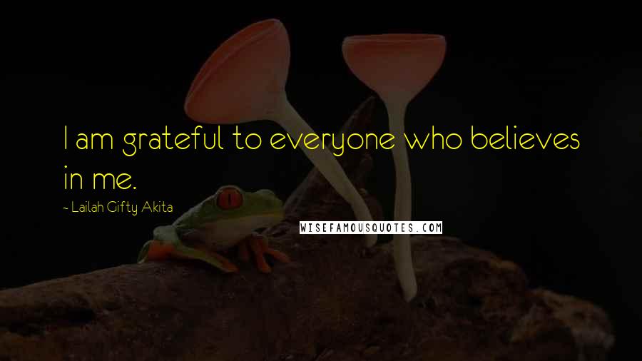 Lailah Gifty Akita Quotes: I am grateful to everyone who believes in me.