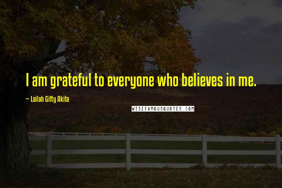Lailah Gifty Akita Quotes: I am grateful to everyone who believes in me.