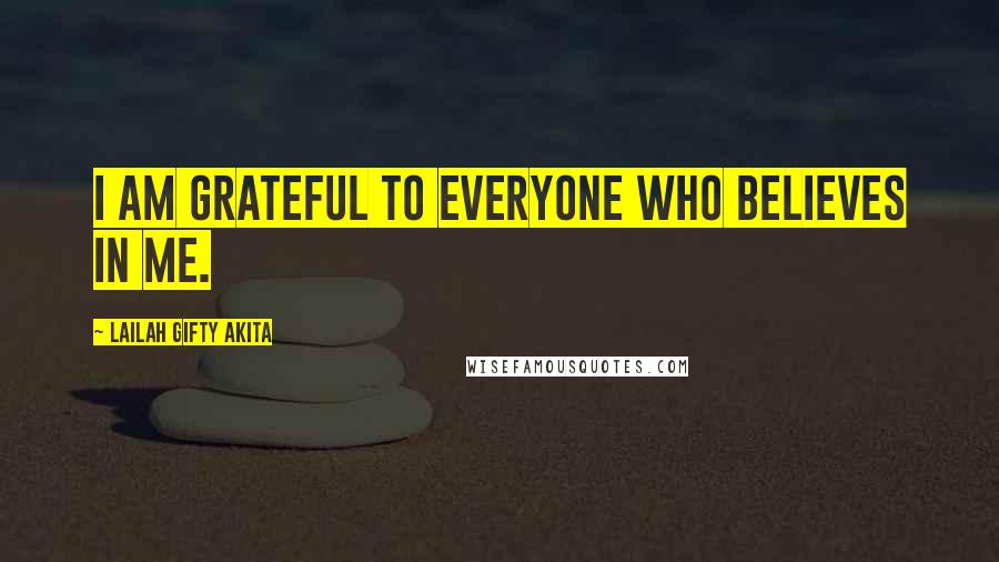 Lailah Gifty Akita Quotes: I am grateful to everyone who believes in me.