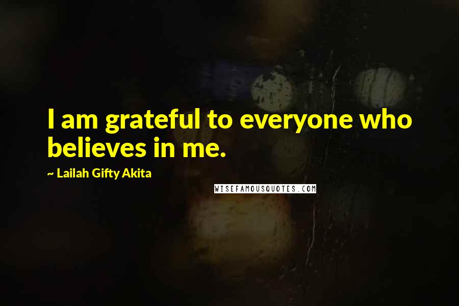 Lailah Gifty Akita Quotes: I am grateful to everyone who believes in me.