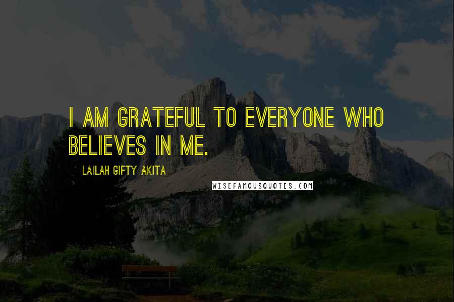 Lailah Gifty Akita Quotes: I am grateful to everyone who believes in me.