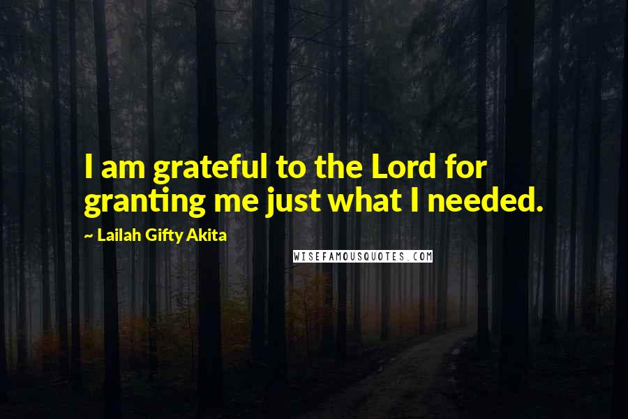 Lailah Gifty Akita Quotes: I am grateful to the Lord for granting me just what I needed.