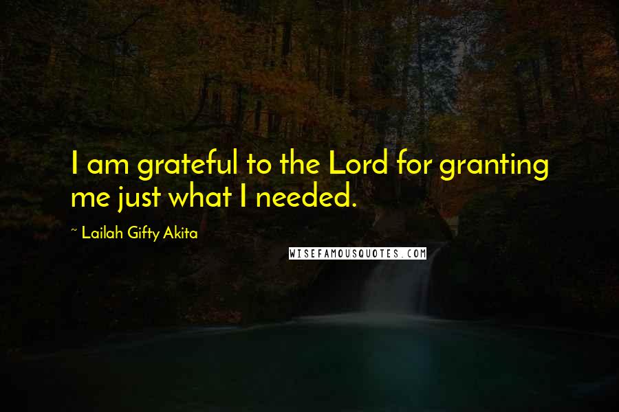 Lailah Gifty Akita Quotes: I am grateful to the Lord for granting me just what I needed.