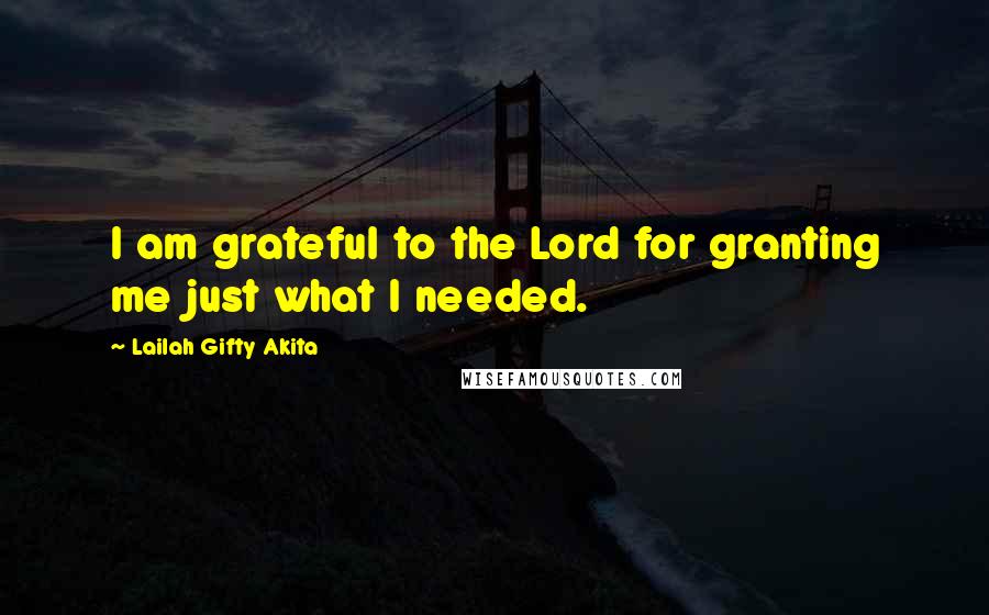 Lailah Gifty Akita Quotes: I am grateful to the Lord for granting me just what I needed.