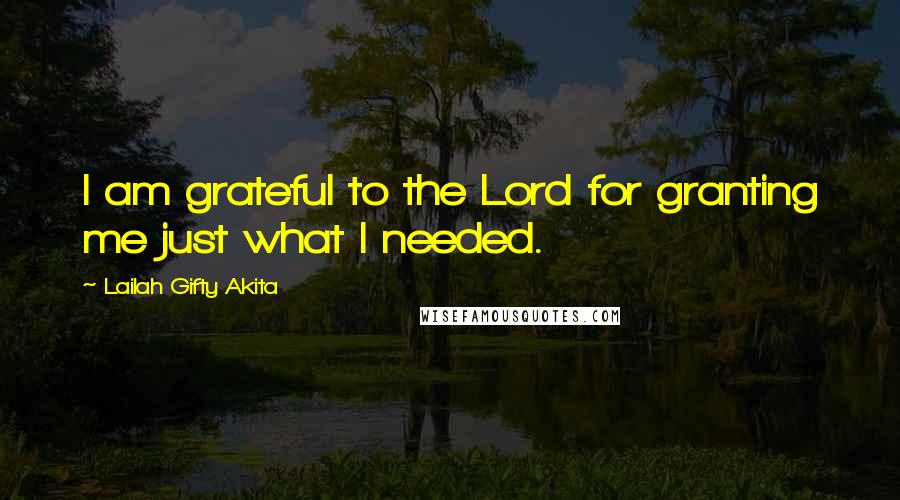 Lailah Gifty Akita Quotes: I am grateful to the Lord for granting me just what I needed.