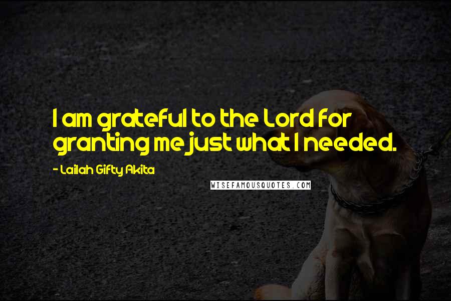 Lailah Gifty Akita Quotes: I am grateful to the Lord for granting me just what I needed.