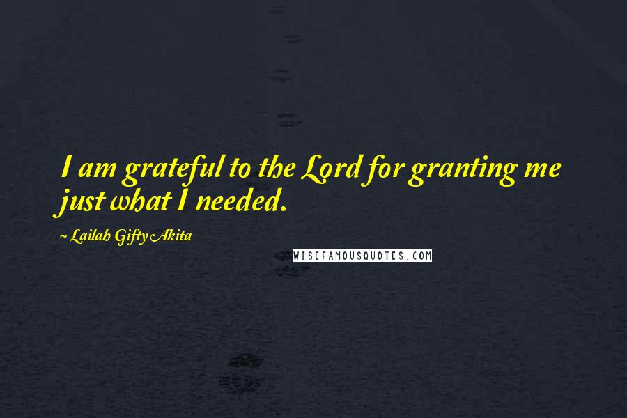 Lailah Gifty Akita Quotes: I am grateful to the Lord for granting me just what I needed.