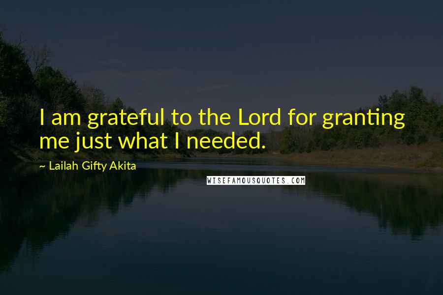 Lailah Gifty Akita Quotes: I am grateful to the Lord for granting me just what I needed.