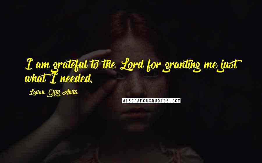 Lailah Gifty Akita Quotes: I am grateful to the Lord for granting me just what I needed.