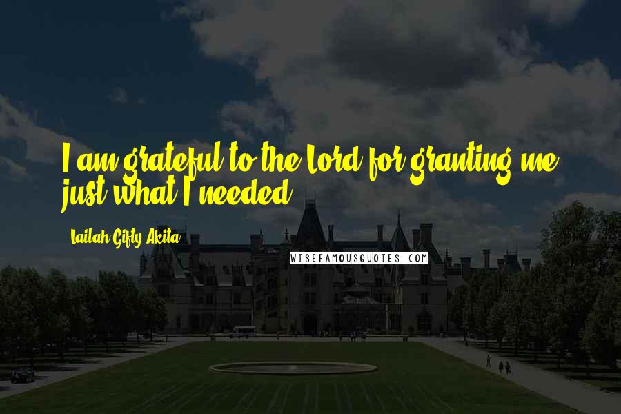 Lailah Gifty Akita Quotes: I am grateful to the Lord for granting me just what I needed.