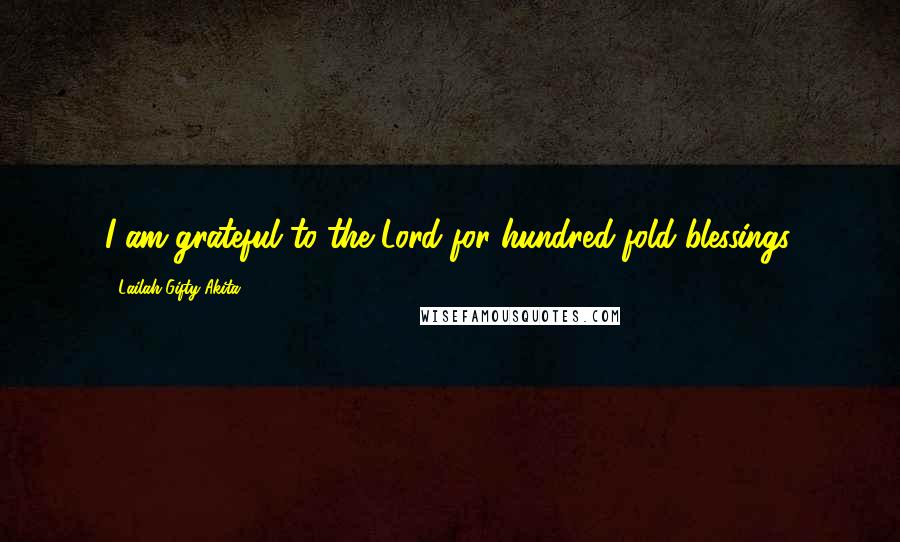 Lailah Gifty Akita Quotes: I am grateful to the Lord for hundred-fold blessings.