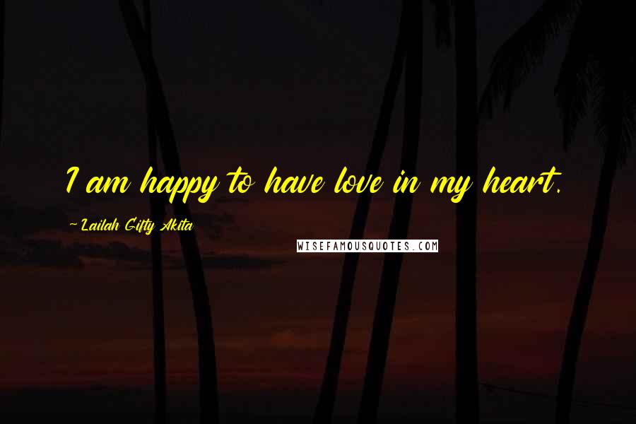 Lailah Gifty Akita Quotes: I am happy to have love in my heart.