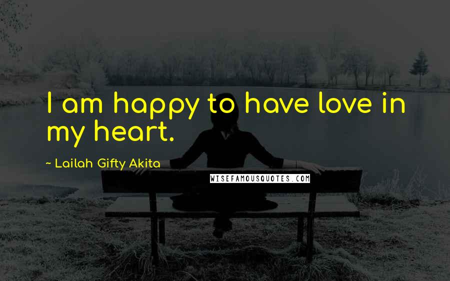 Lailah Gifty Akita Quotes: I am happy to have love in my heart.