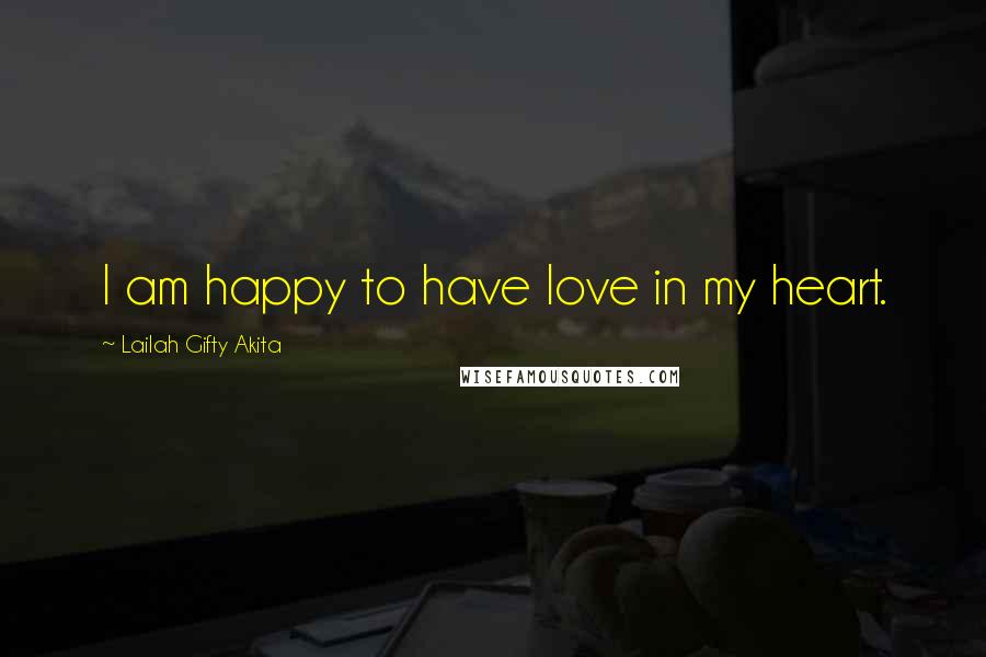 Lailah Gifty Akita Quotes: I am happy to have love in my heart.