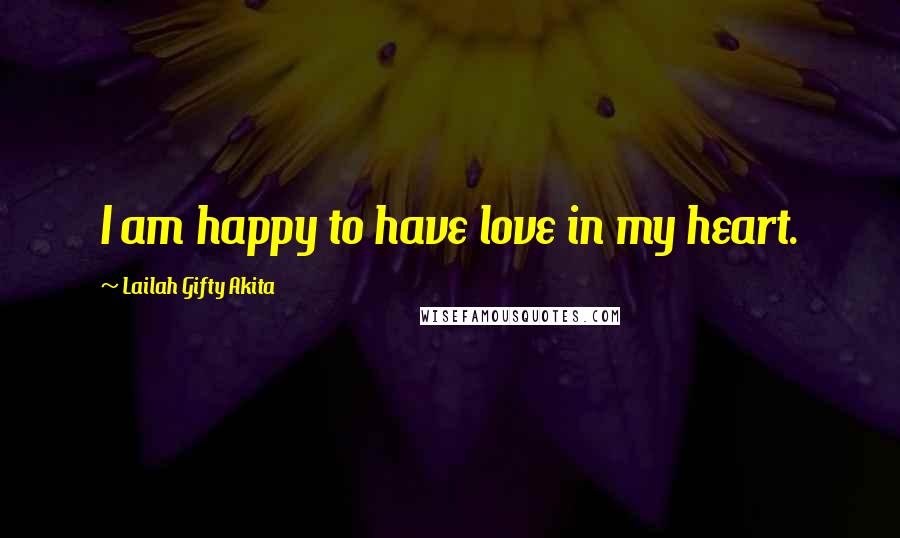 Lailah Gifty Akita Quotes: I am happy to have love in my heart.