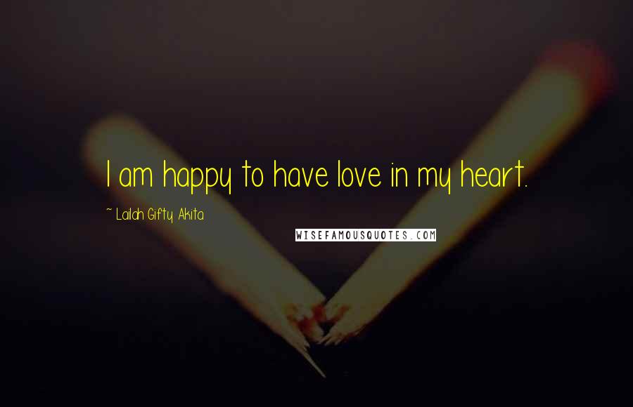 Lailah Gifty Akita Quotes: I am happy to have love in my heart.