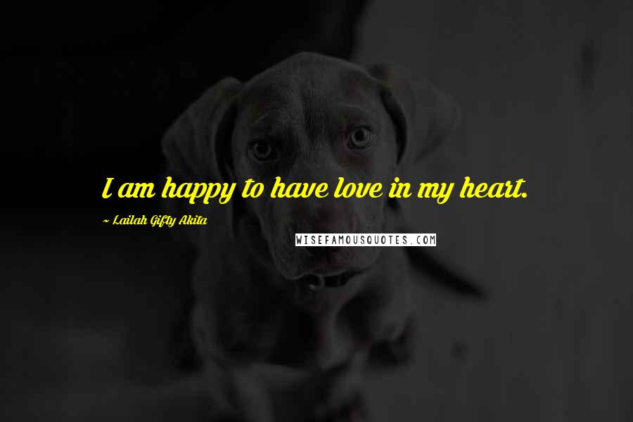 Lailah Gifty Akita Quotes: I am happy to have love in my heart.