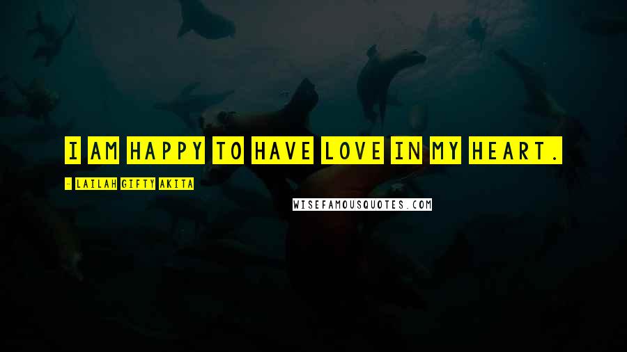 Lailah Gifty Akita Quotes: I am happy to have love in my heart.