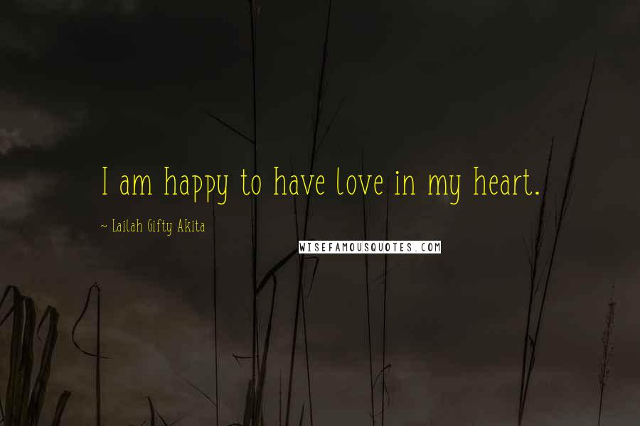 Lailah Gifty Akita Quotes: I am happy to have love in my heart.