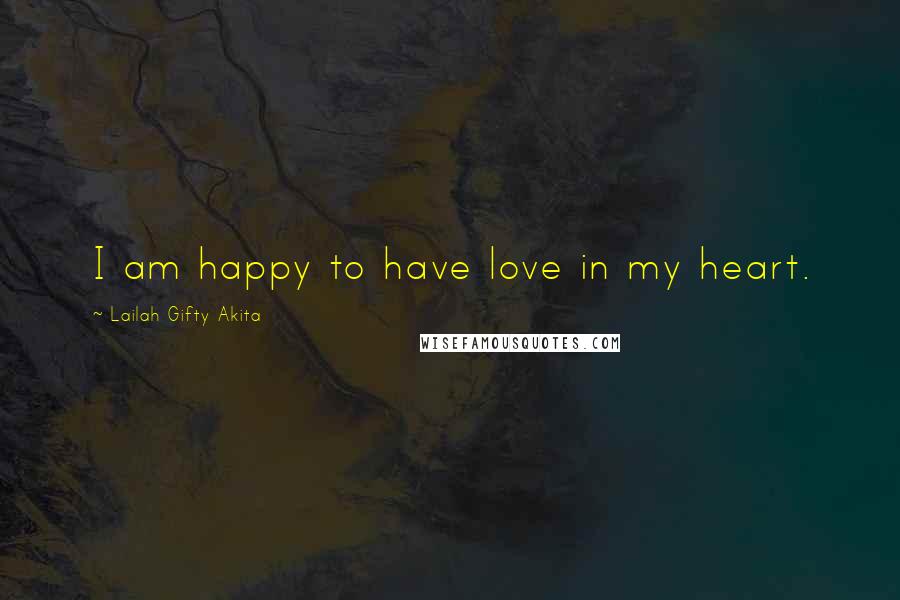 Lailah Gifty Akita Quotes: I am happy to have love in my heart.