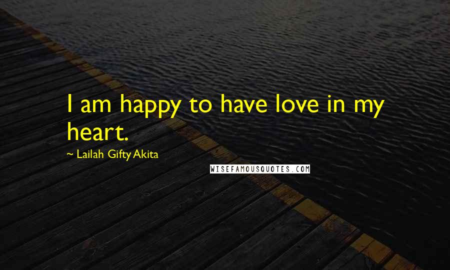 Lailah Gifty Akita Quotes: I am happy to have love in my heart.