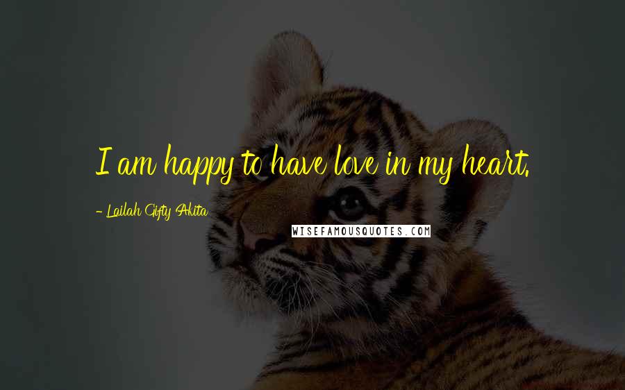 Lailah Gifty Akita Quotes: I am happy to have love in my heart.