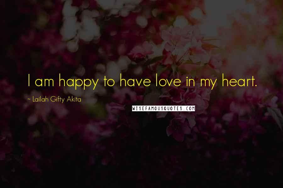 Lailah Gifty Akita Quotes: I am happy to have love in my heart.