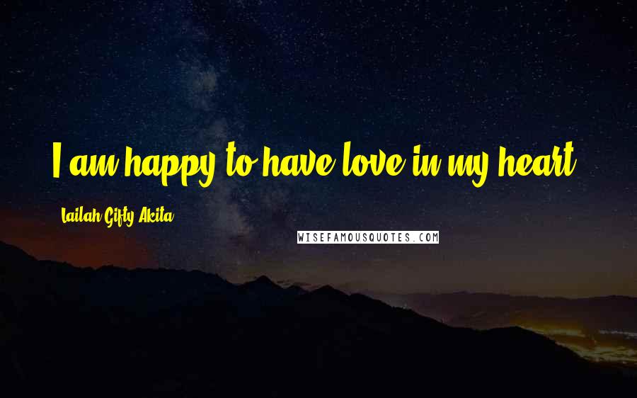 Lailah Gifty Akita Quotes: I am happy to have love in my heart.