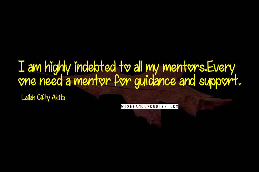 Lailah Gifty Akita Quotes: I am highly indebted to all my mentors.Every one need a mentor for guidance and support.