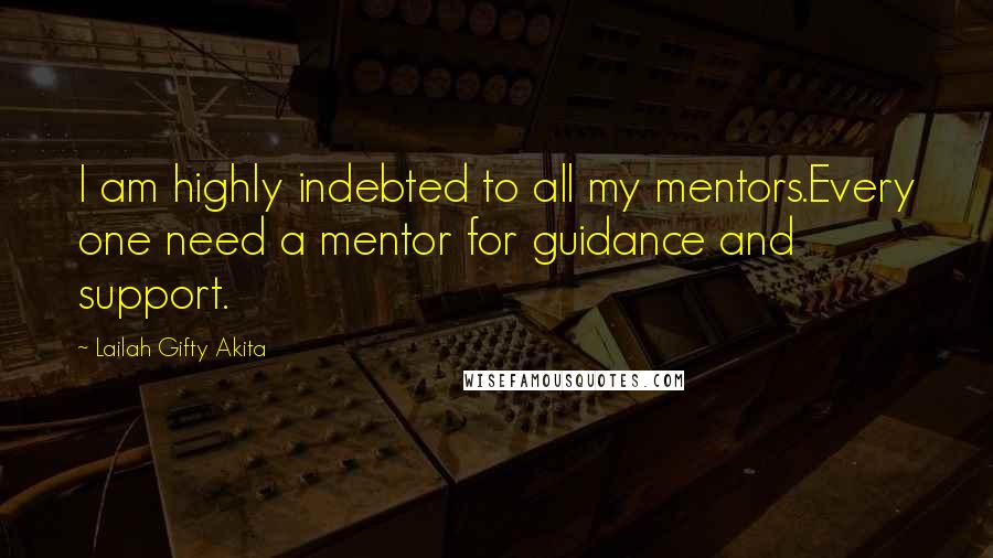 Lailah Gifty Akita Quotes: I am highly indebted to all my mentors.Every one need a mentor for guidance and support.