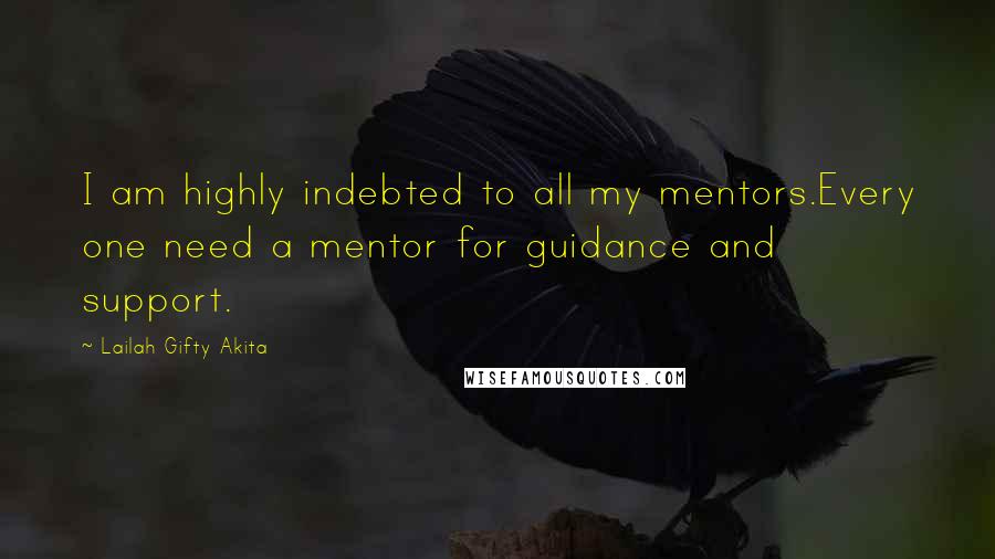 Lailah Gifty Akita Quotes: I am highly indebted to all my mentors.Every one need a mentor for guidance and support.