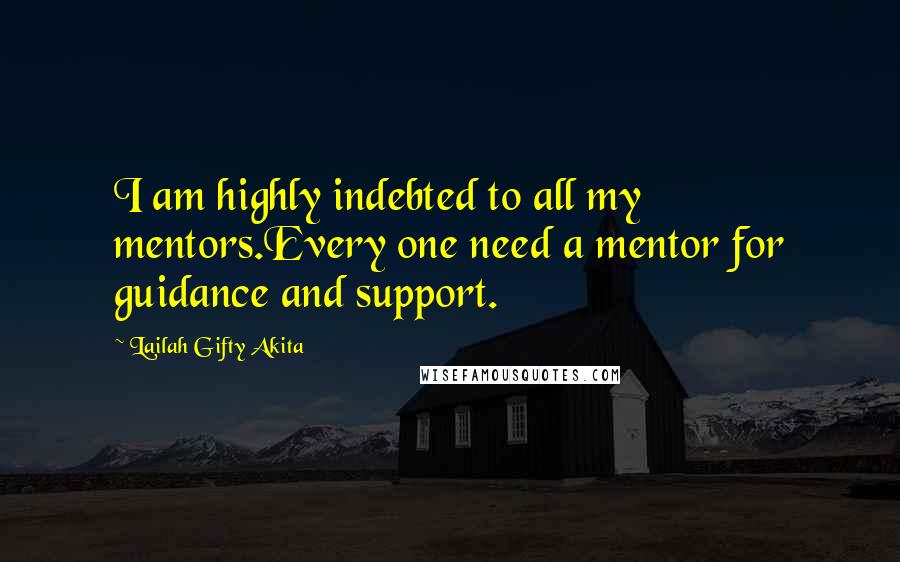 Lailah Gifty Akita Quotes: I am highly indebted to all my mentors.Every one need a mentor for guidance and support.