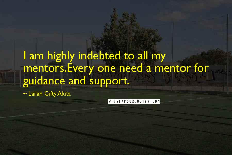 Lailah Gifty Akita Quotes: I am highly indebted to all my mentors.Every one need a mentor for guidance and support.