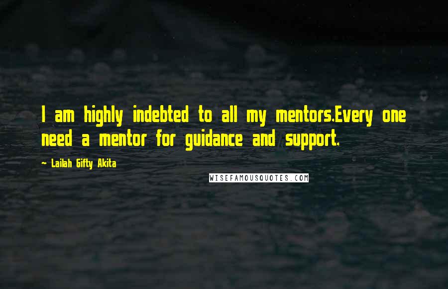 Lailah Gifty Akita Quotes: I am highly indebted to all my mentors.Every one need a mentor for guidance and support.