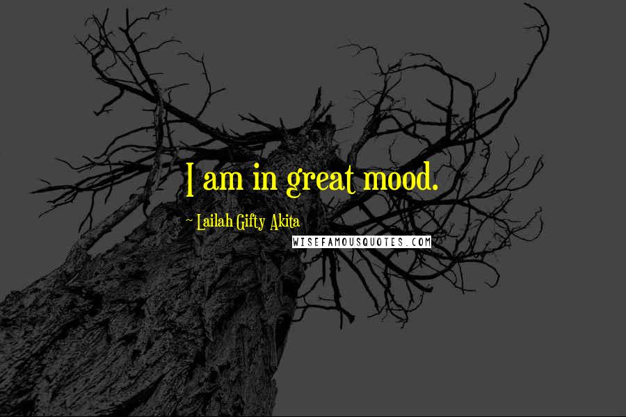 Lailah Gifty Akita Quotes: I am in great mood.