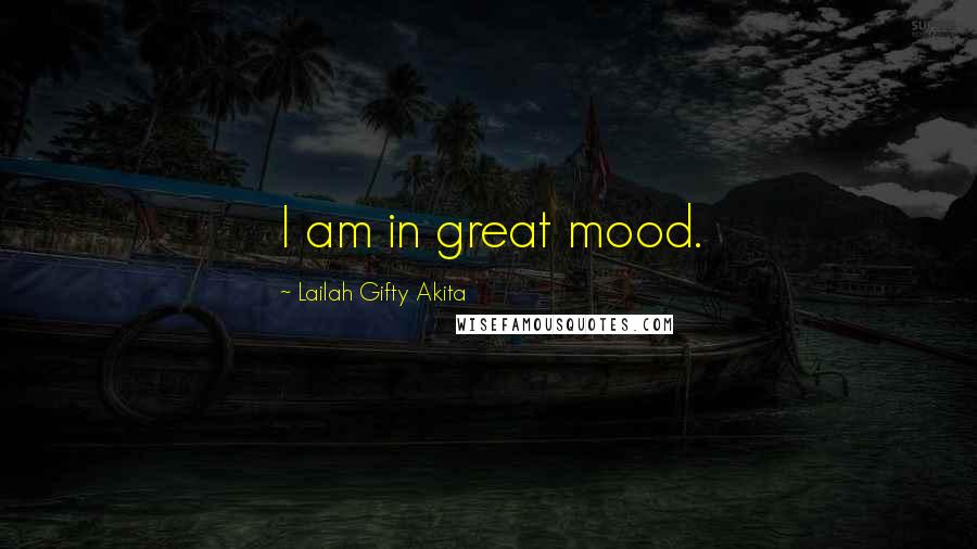 Lailah Gifty Akita Quotes: I am in great mood.