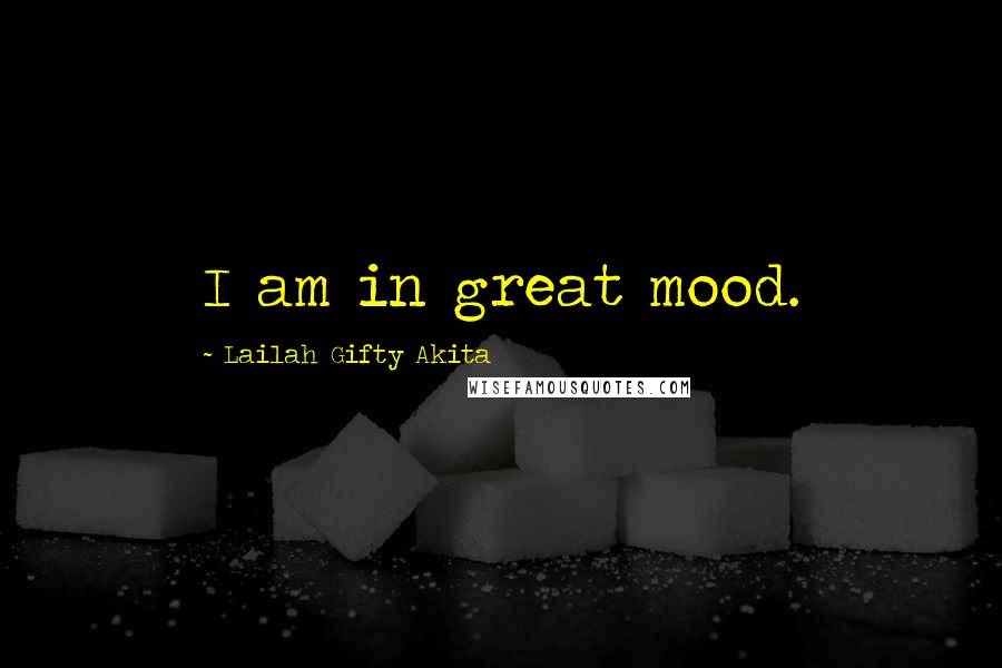 Lailah Gifty Akita Quotes: I am in great mood.