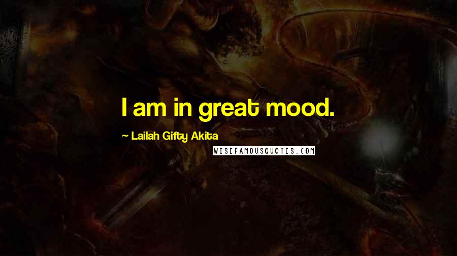 Lailah Gifty Akita Quotes: I am in great mood.