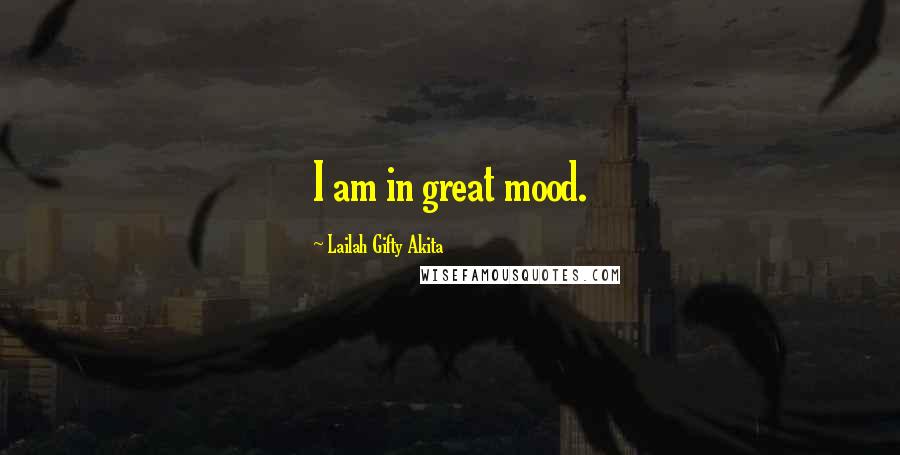 Lailah Gifty Akita Quotes: I am in great mood.