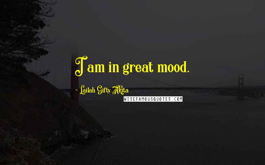 Lailah Gifty Akita Quotes: I am in great mood.
